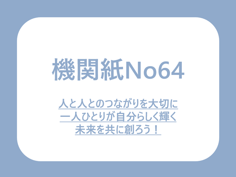 No64.人と人のつながりを大切に・・・ 一人ひとりが自分らしく輝く未来を共に創ろう！